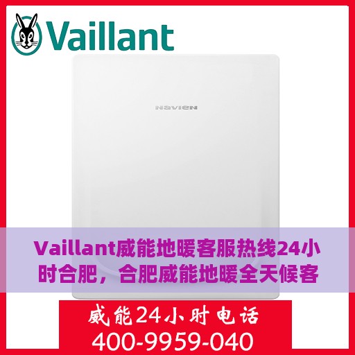 Vaillant威能地暖客服热线24小时合肥，合肥威能地暖全天候客服热线，温暖连接每一刻
