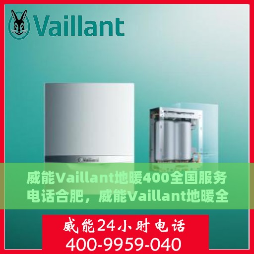 威能Vaillant地暖400全国服务电话合肥，威能Vaillant地暖全国服务热线在合肥，专业维修、安装与售后支持400电话服务