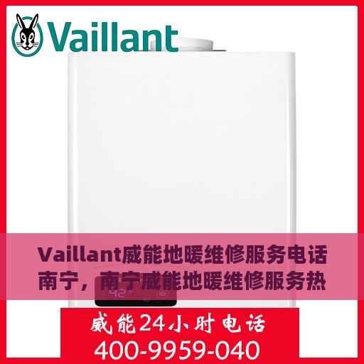 Vaillant威能地暖维修服务电话南宁，南宁威能地暖维修服务热线