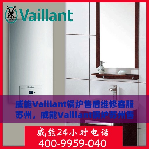 威能Vaillant锅炉售后维修客服苏州，威能Vaillant锅炉苏州售后维修客服专业服务