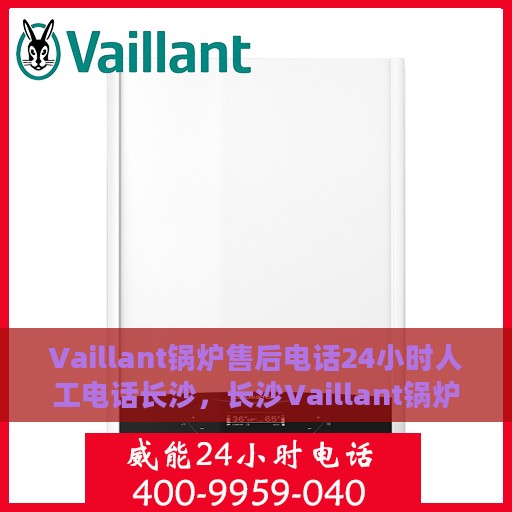 Vaillant锅炉售后电话24小时人工电话长沙，长沙Vaillant锅炉全天候售后电话，专业人工服务热线