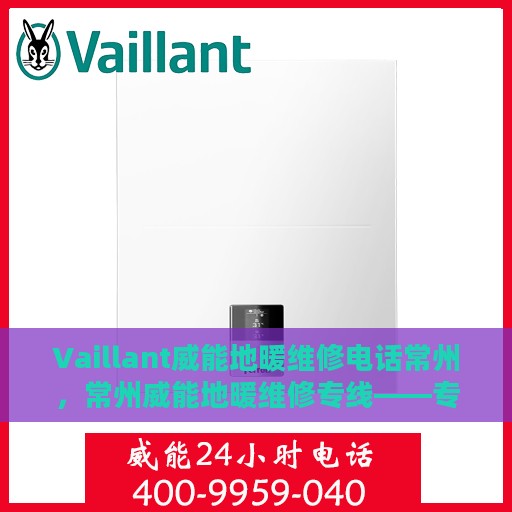 Vaillant威能地暖维修电话常州，常州威能地暖维修专线——专业解决您的地暖问题