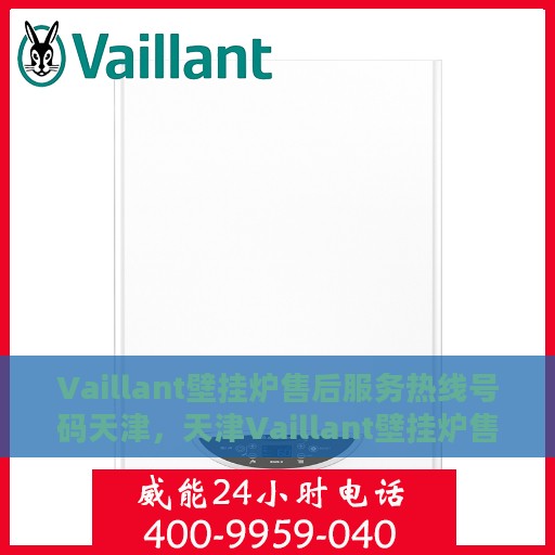 Vaillant壁挂炉售后服务热线号码天津，天津Vaillant壁挂炉售后服务热线号码详解