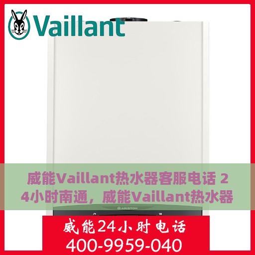 威能Vaillant热水器客服电话 24小时南通，威能Vaillant热水器南通24小时在线客服热线