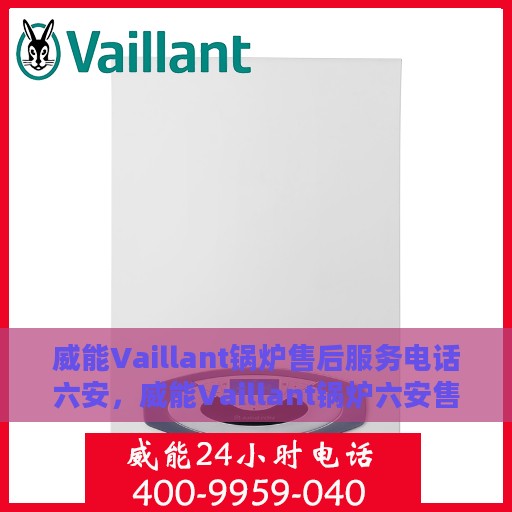 威能Vaillant锅炉售后服务电话六安，威能Vaillant锅炉六安售后服务热线及电话支持