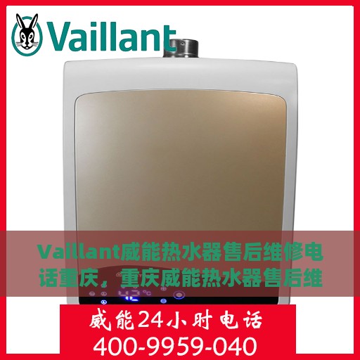 Vaillant威能热水器售后维修电话重庆，重庆威能热水器售后维修服务热线及解决方案