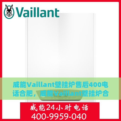 威能Vaillant壁挂炉售后400电话合肥，威能Vaillant壁挂炉合肥售后热线400电话专业服务