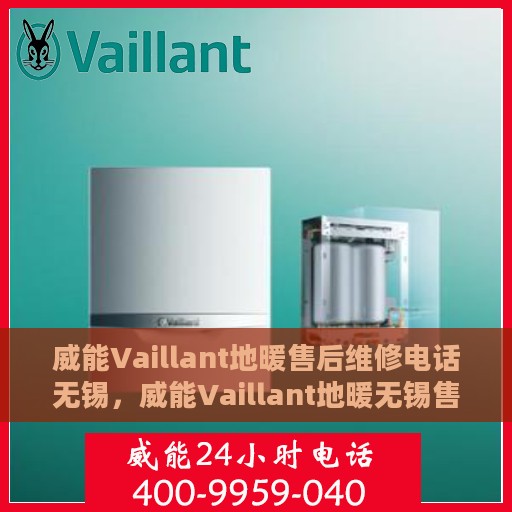 威能Vaillant地暖售后维修电话无锡，威能Vaillant地暖无锡售后维修服务热线