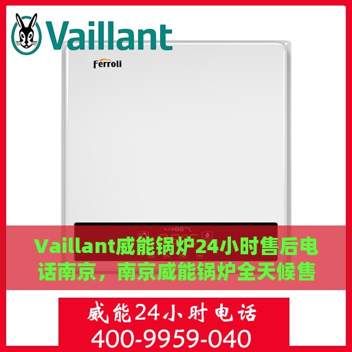 Vaillant威能锅炉24小时售后电话南京，南京威能锅炉全天候售后热线服务