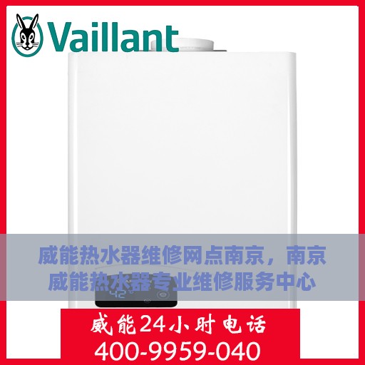 威能热水器维修网点南京，南京威能热水器专业维修服务中心