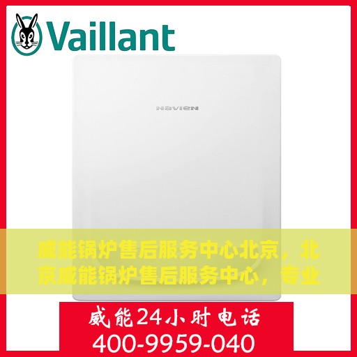 威能锅炉售后服务中心北京，北京威能锅炉售后服务中心，专业维修，贴心服务