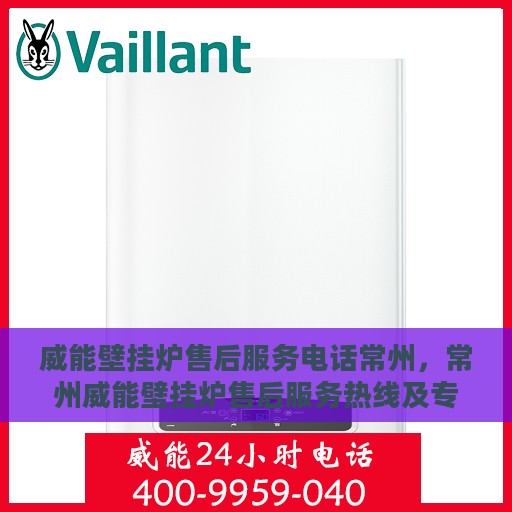 威能壁挂炉售后服务电话常州，常州威能壁挂炉售后服务热线及专业维修团队