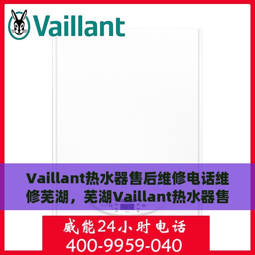 Vaillant热水器售后维修电话维修芜湖，芜湖Vaillant热水器售后维修专线及维修电话全攻略