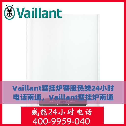 Vaillant壁挂炉客服热线24小时电话南通，Vaillant壁挂炉南通24小时客服热线全面服务