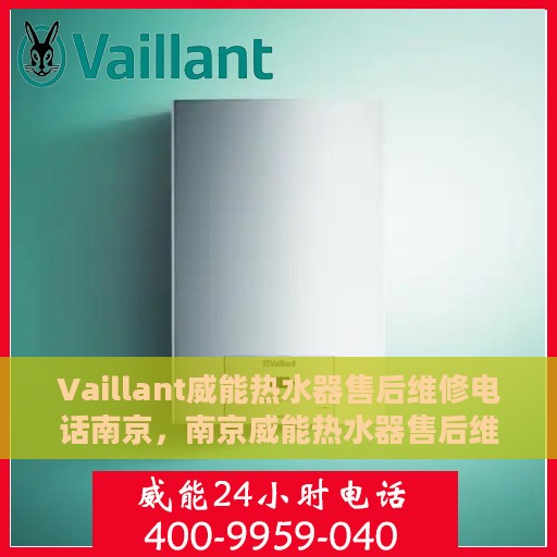 Vaillant威能热水器售后维修电话南京，南京威能热水器售后维修服务热线及解决方案