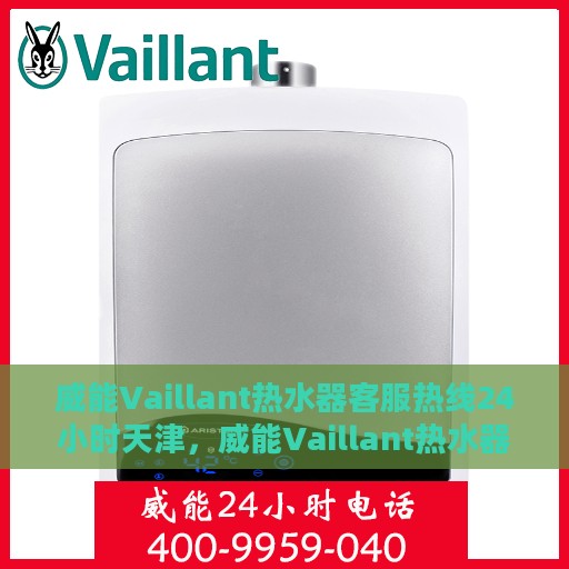 威能Vaillant热水器客服热线24小时天津，威能Vaillant热水器天津24小时客服热线全面服务